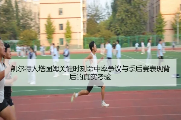 凯尔特人塔图姆关键时刻命中率争议与季后赛表现背后的真实考验