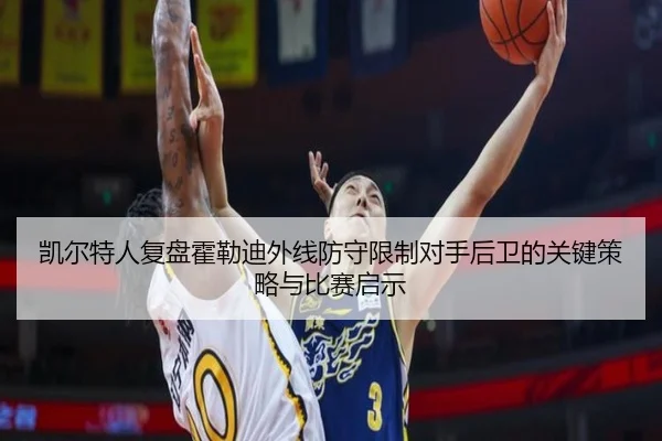 凯尔特人复盘霍勒迪外线防守限制对手后卫的关键策略与比赛启示