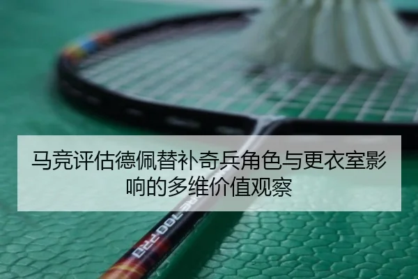 马竞评估德佩替补奇兵角色与更衣室影响的多维价值观察